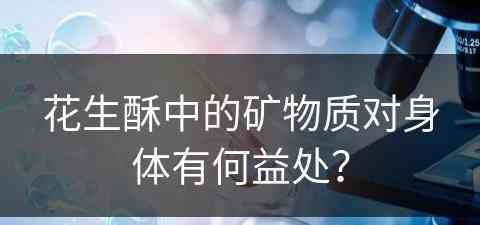 花生酥中的矿物质对身体有何益处？